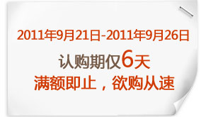 2011年9月21日-2011年9月26日认购期仅6天满额即止,欲购从速