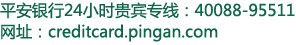 平安银行24小时贵宾专线：40088-95511网址：creditcard.pingan.com